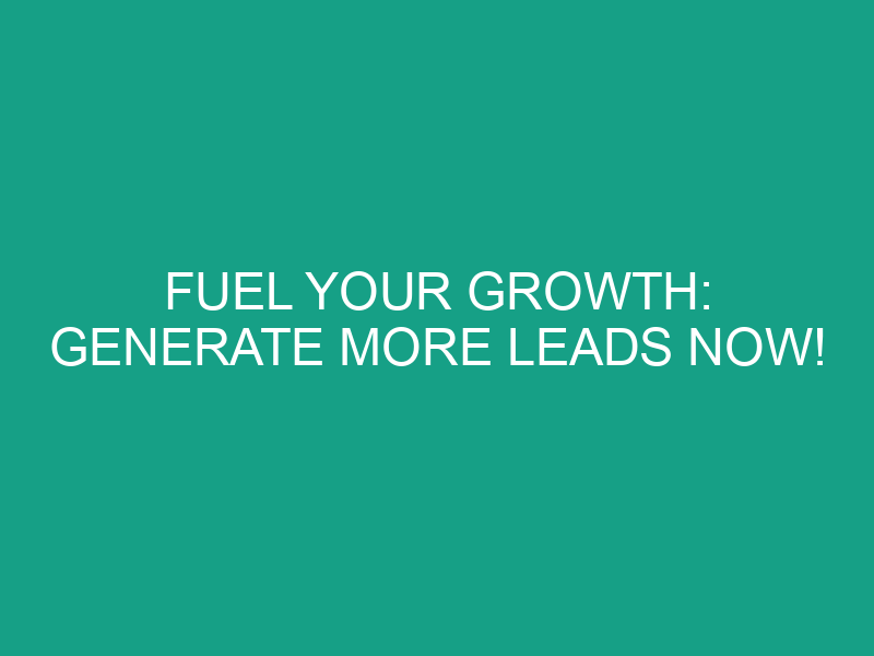 Fuel Your Growth: Generate More Leads Now!