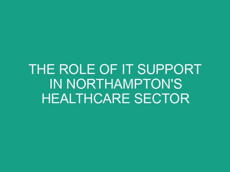 The Role of IT Support in Northampton's Healthcare Sector