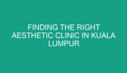 Finding the Right Aesthetic Clinic in Kuala Lumpur