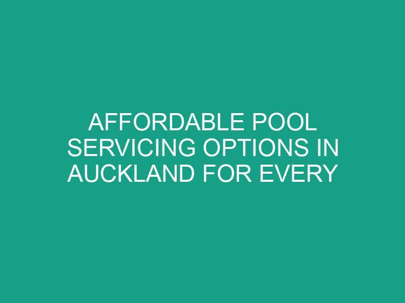 Affordable Pool Servicing Options in Auckland for Every Budget