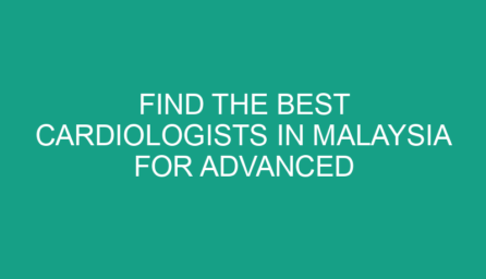 Find the Best Cardiologists in Malaysia for Advanced Cardiac Treatment