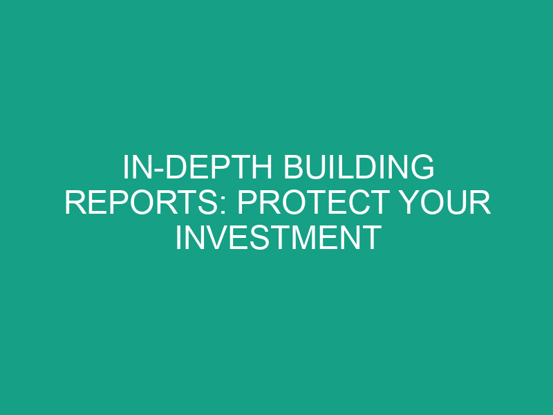 In Depth Building Reports: Protect Your Investment