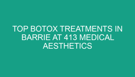 Top Botox Treatments in Barrie at 413 Medical Aesthetics