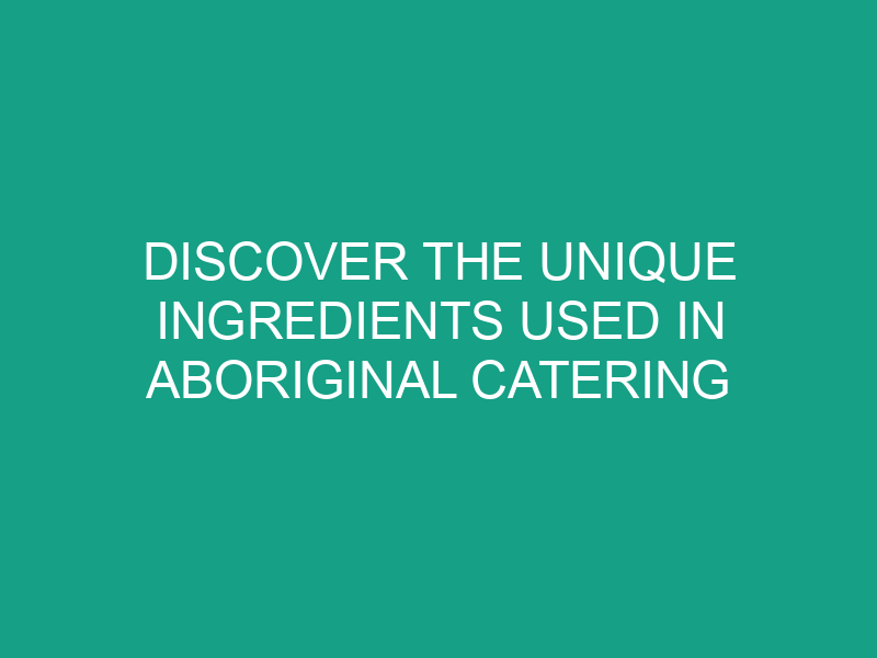 Discover the Unique Ingredients Used in Aboriginal Catering