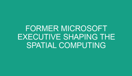 Former Microsoft Executive Shaping the Spatial Computing Landscape