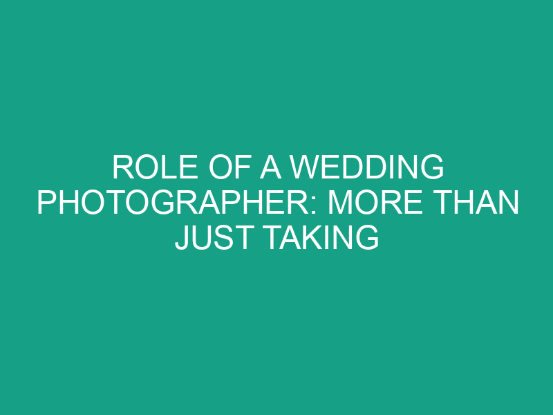 Role of a Wedding Photographer: More Than Just Taking Pictures
