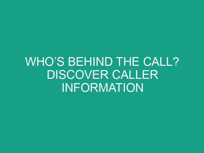 Who’s Behind the Call? Discover Caller Information Instantly