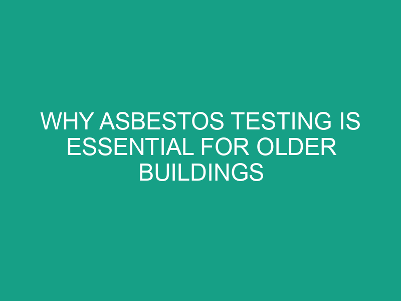 Why Asbestos Testing is Essential for Older Buildings
