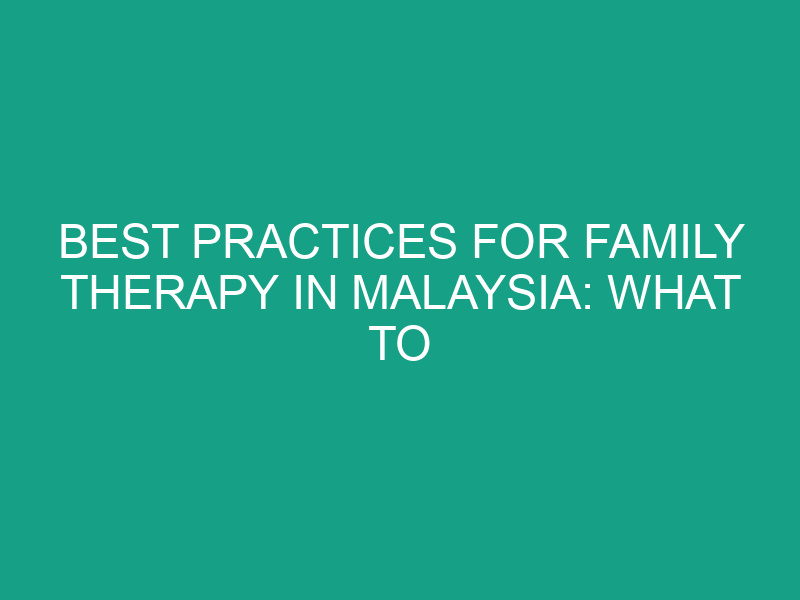Best Practices for Family Therapy in Malaysia: What to Expect