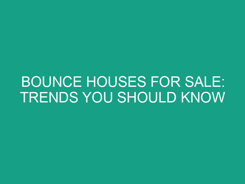 Bounce Houses for Sale: Trends You Should Know
