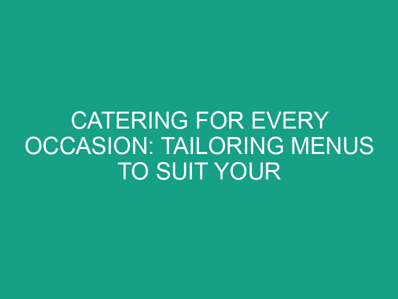 Catering for Every Occasion: Tailoring Menus to Suit Your Event