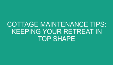 Cottage Maintenance Tips: Keeping Your Retreat in Top Shape