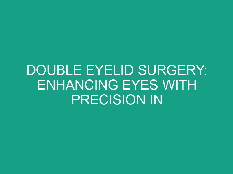 Double Eyelid Surgery: Enhancing Eyes with Precision in Malaysia
