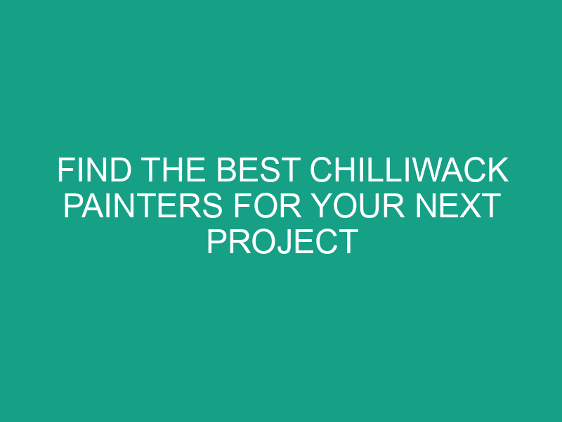 Find the Best Chilliwack Painters for Your Next Project
