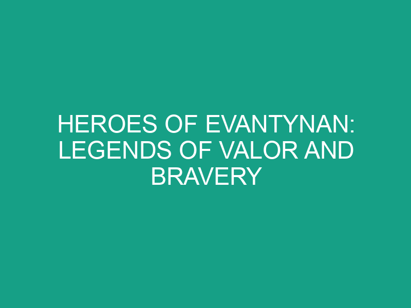 Heroes of Evantynan: Legends of Valor and Bravery