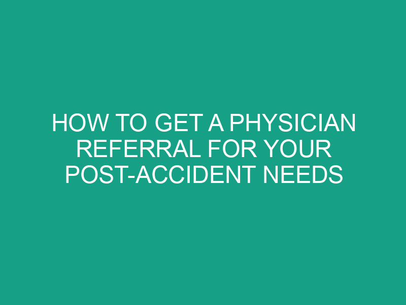 How to Get a Physician Referral for Your Post Accident Needs