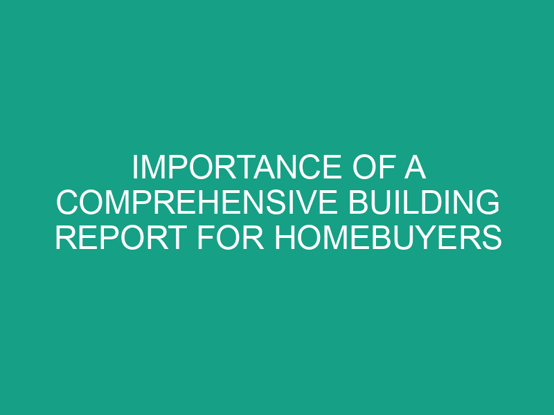 Importance of a Comprehensive Building Report for Homebuyers