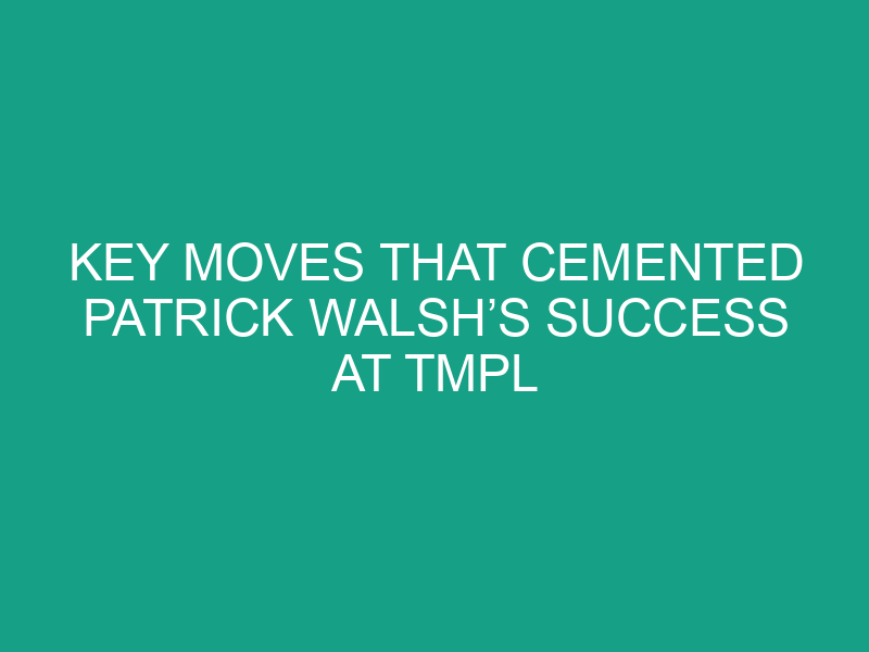 Key Moves That Cemented Patrick Walsh’s Success at TMPL