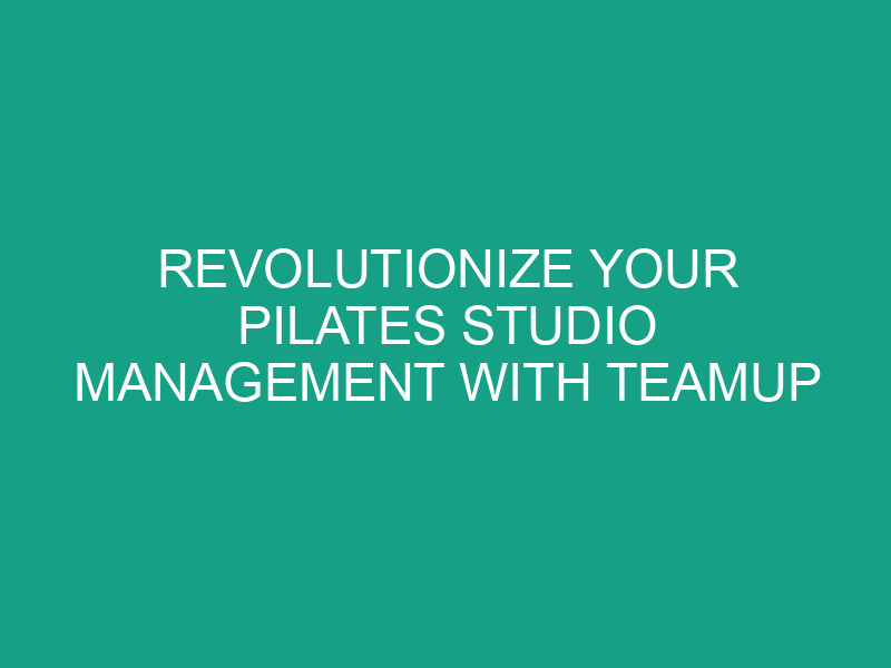Revolutionize Your Pilates Studio Management with TeamUp