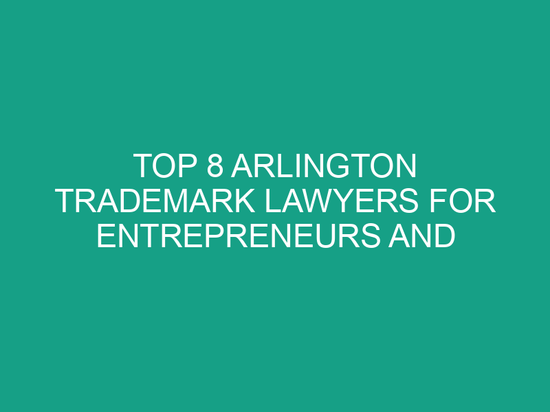Top 8 Arlington Trademark Lawyers for Entrepreneurs and Startups