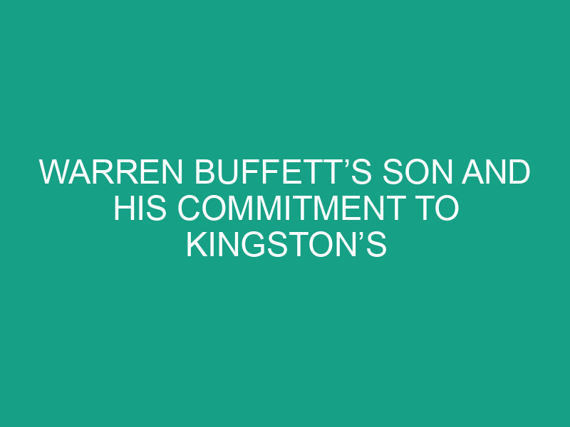 Warren Buffett’s Son and His Commitment to Kingston’s Growth