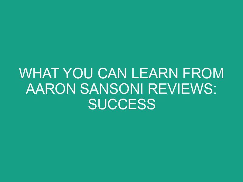 What You Can Learn from Aaron Sansoni Reviews: Success Stories