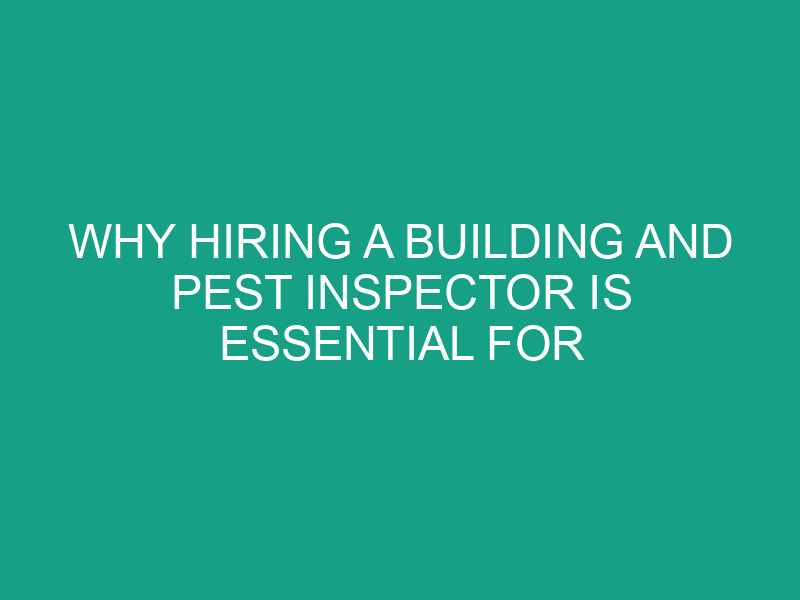 Why Hiring a Building and Pest Inspector is Essential for Your Melbourne Property