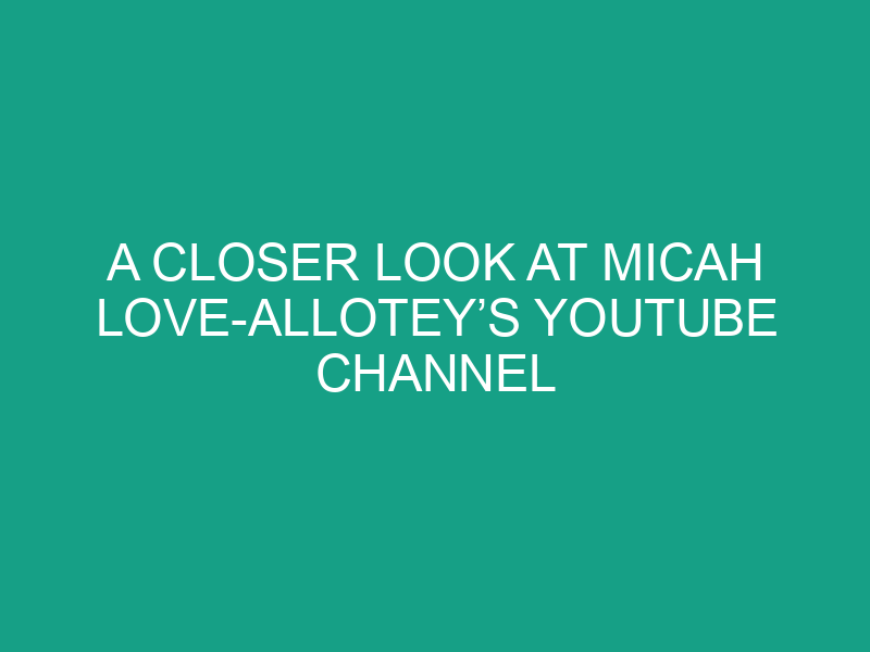 A Closer Look at Micah Love Allotey’s YouTube Channel