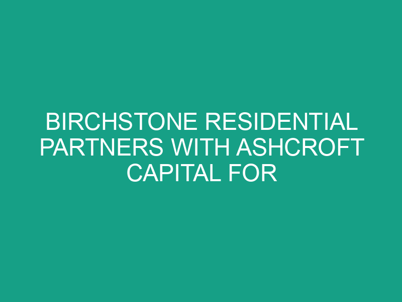 Birchstone Residential Partners with Ashcroft Capital for Strategic Growth