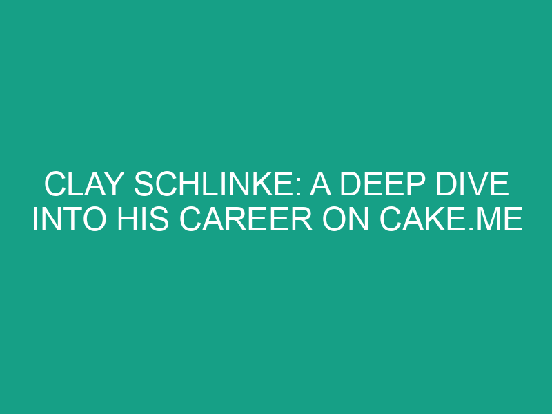 Clay Schlinke: A Deep Dive Into His Career on Cake.me