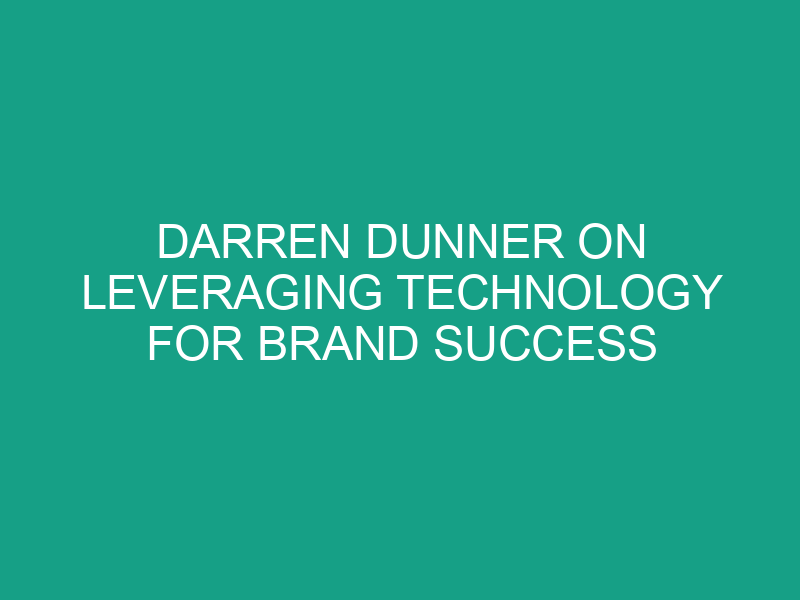 Darren Dunner on Leveraging Technology for Brand Success