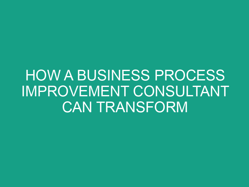 How a Business Process Improvement Consultant Can Transform Your Company