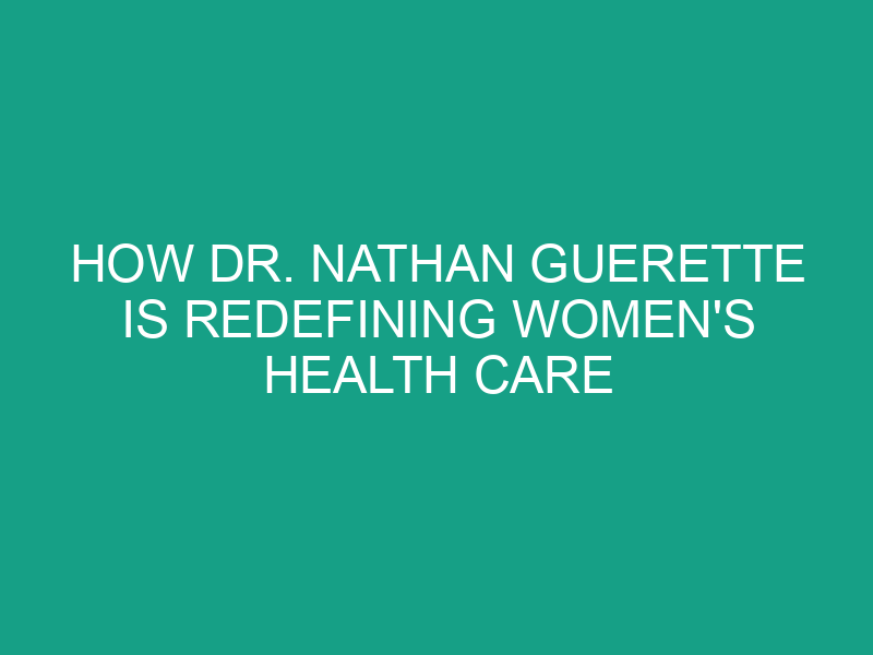 How Dr. Nathan Guerette is Redefining Women's Health Care