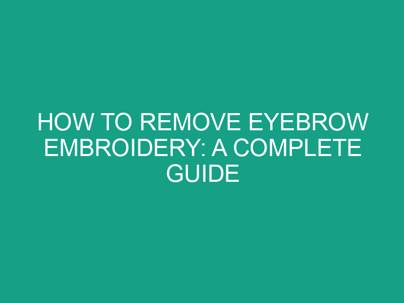 How to Remove Eyebrow Embroidery: A Complete Guide