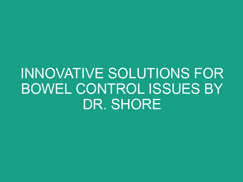 Innovative Solutions for Bowel Control Issues by Dr. Shore
