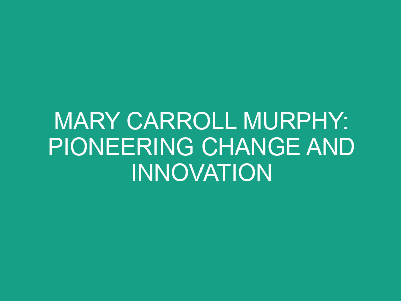 Mary Carroll Murphy: Pioneering Change and Innovation