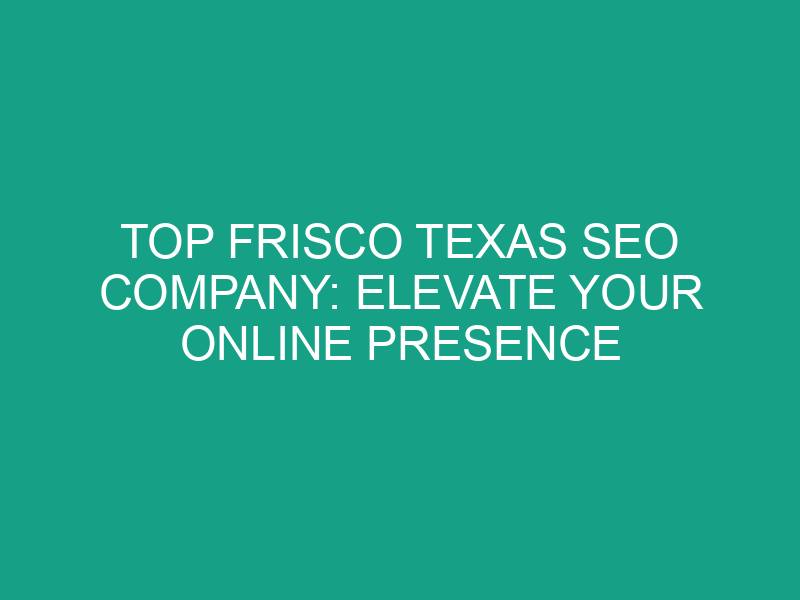 Top Frisco Texas SEO Company: Elevate Your Online Presence Today