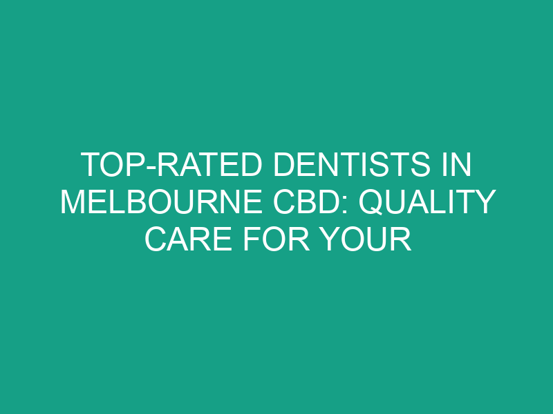Top Rated Dentists in Melbourne CBD: Quality Care for Your Oral Health