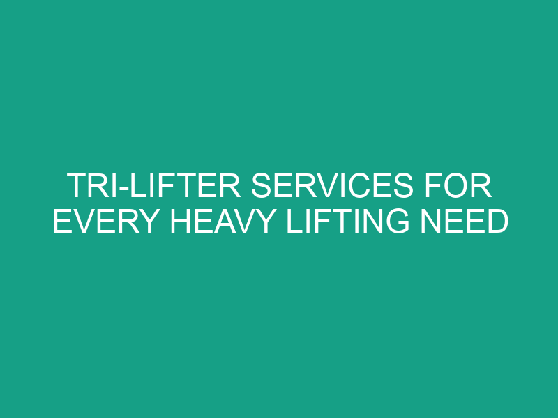 Tri Lifter Services for Every Heavy Lifting Need