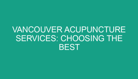 Vancouver Acupuncture Services: Choosing the Best Practitioner for Your Needs