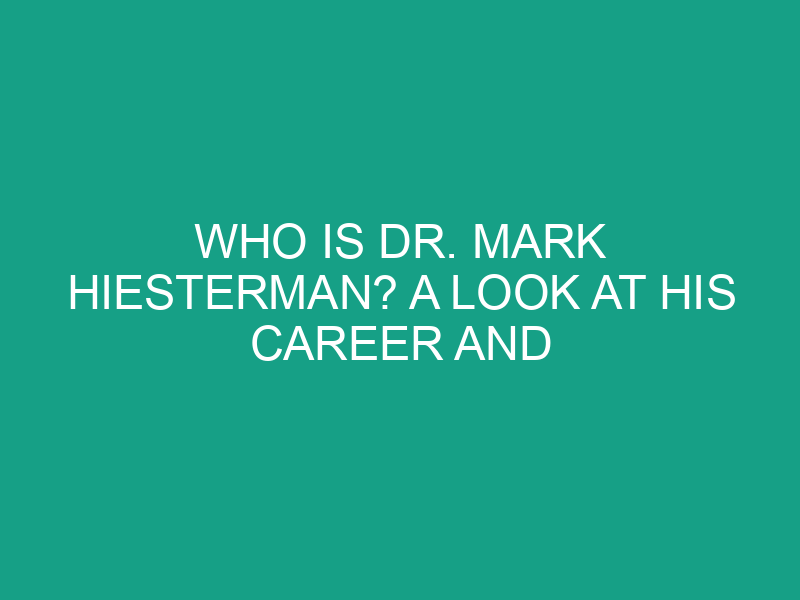 Who is Dr. Mark Hiesterman? A Look at His Career and Accomplishments
