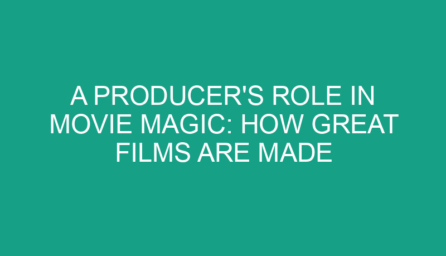 A Producer's Role in Movie Magic: How Great Films Are Made