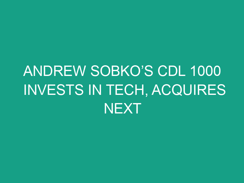 Andrew Sobko’s CDL 1000 Invests in Tech, Acquires NEXT Trucking
