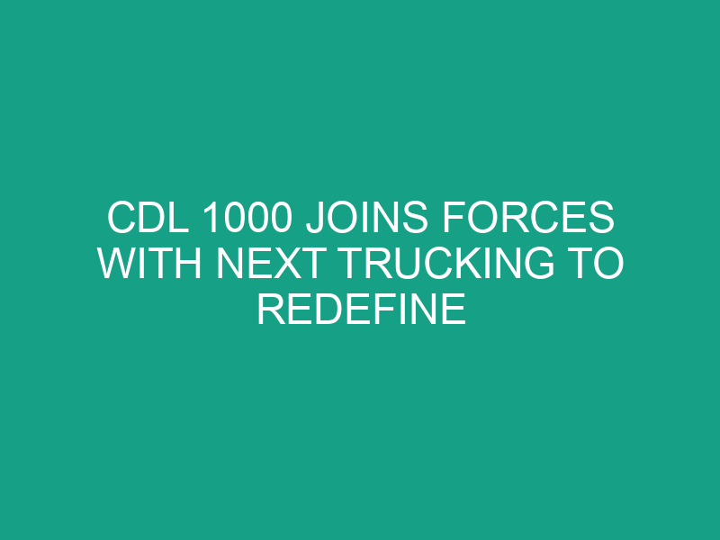 CDL 1000 Joins Forces with NEXT Trucking to Redefine Freight Logistics