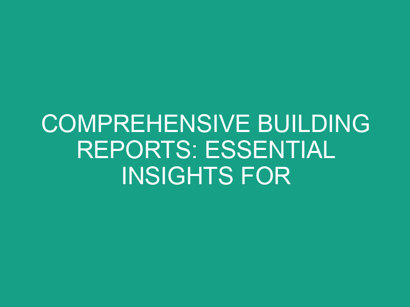 Comprehensive Building Reports: Essential Insights for Property Owners