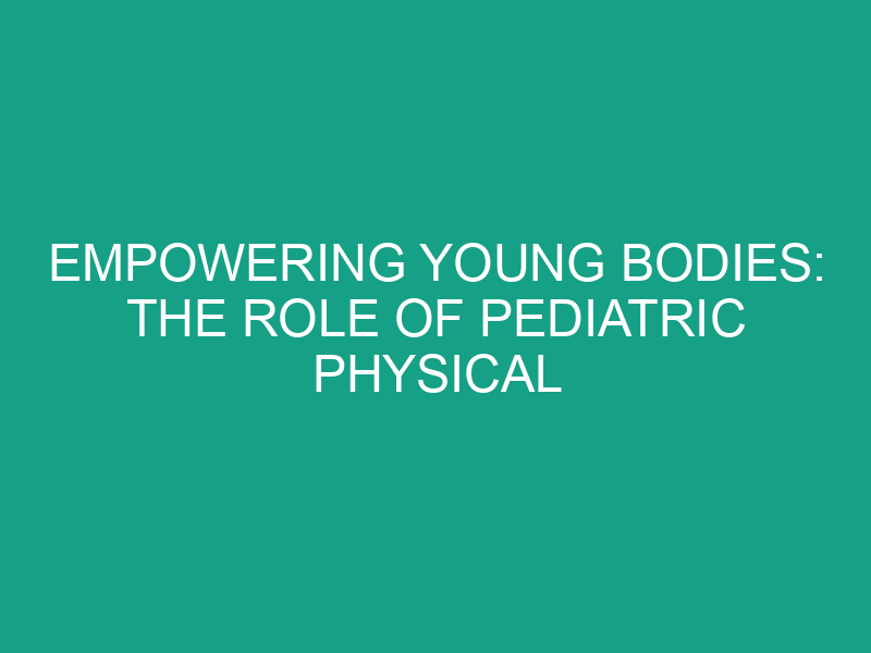 Empowering Young Bodies: The Role of Pediatric Physical Therapy