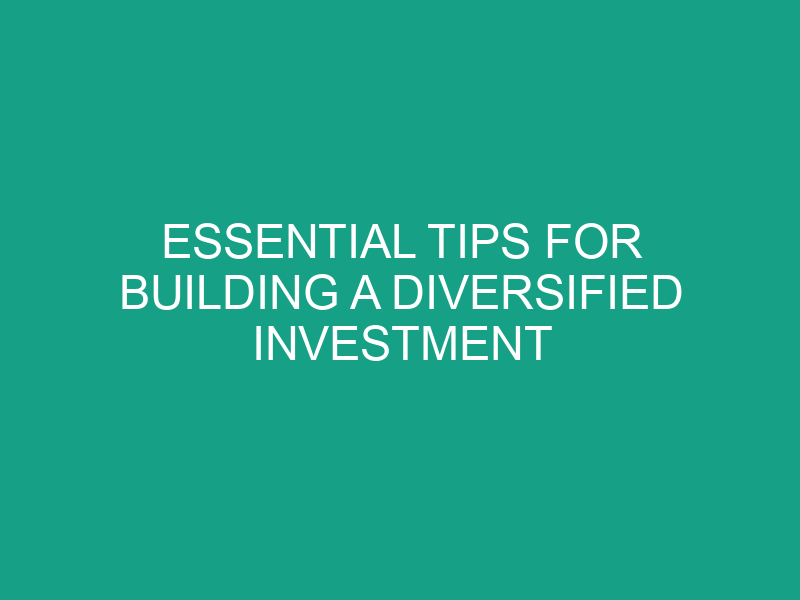 Essential Tips for Building a Diversified Investment Portfolio