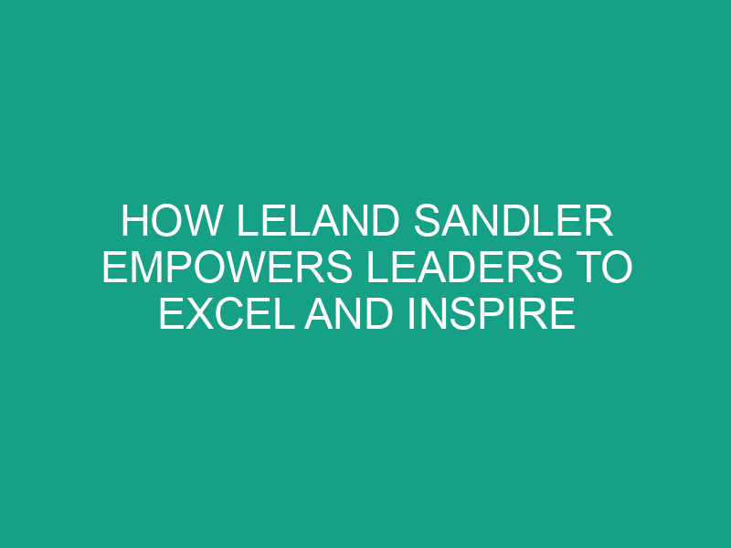 How Leland Sandler Empowers Leaders to Excel and Inspire
