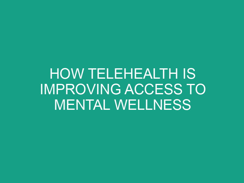 How Telehealth Is Improving Access to Mental Wellness Services