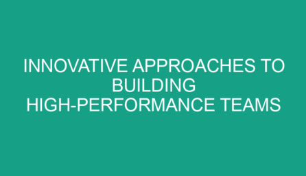 Innovative Approaches to Building High Performance Teams
